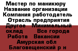 Мастер по маникюру › Название организации ­ Компания-работодатель › Отрасль предприятия ­ Другое › Минимальный оклад ­ 1 - Все города Работа » Вакансии   . Амурская обл.,Благовещенский р-н